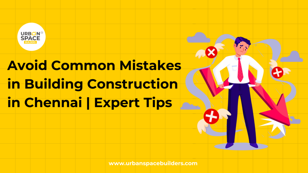 Avoid common mistakes in building construction in Chennai, with expert tips from Urbanspace Builders to ensure successful projects and strong foundations.