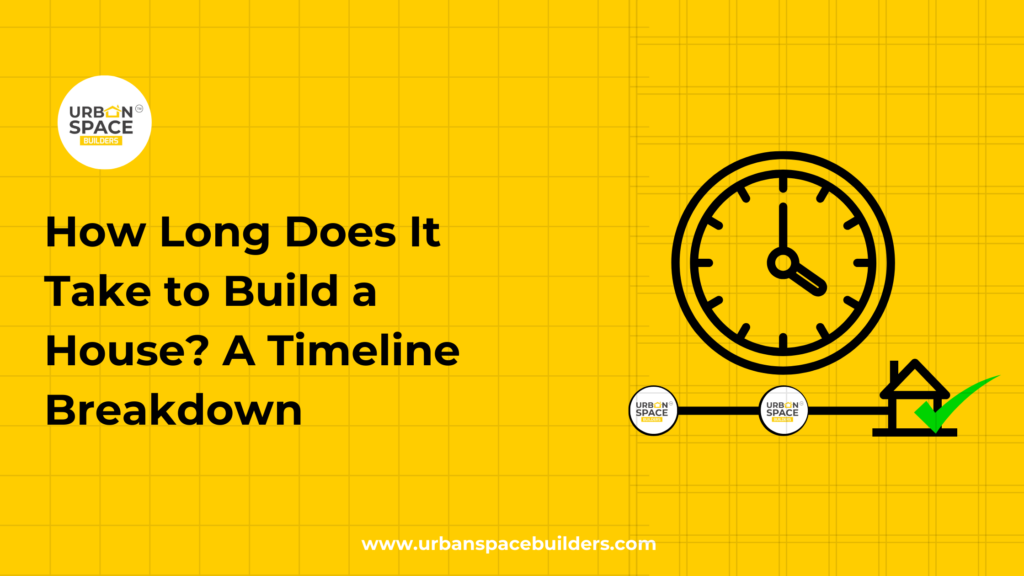 How Long Does It Take to Build a House? | Home Construction Timeline by Urbanspace Builders