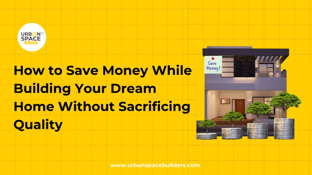 How to Save Money on House Construction Without Losing Quality