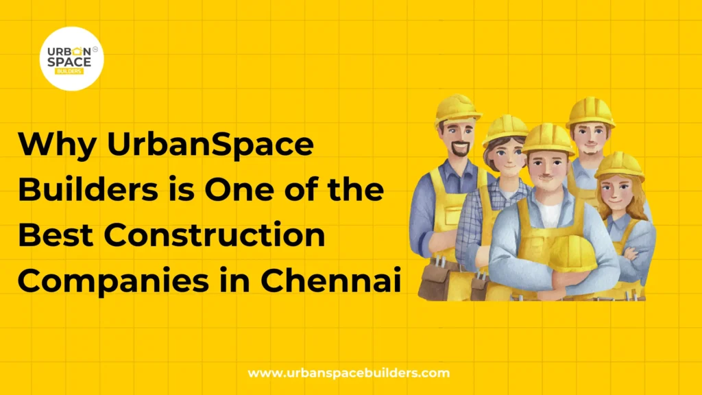 Best Construction Companies in Chennai - UrbanSpace Builders