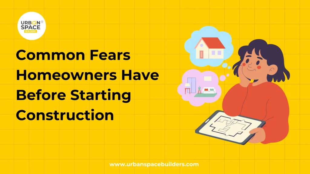 Common Fears Homeowners Have Before Starting Construction