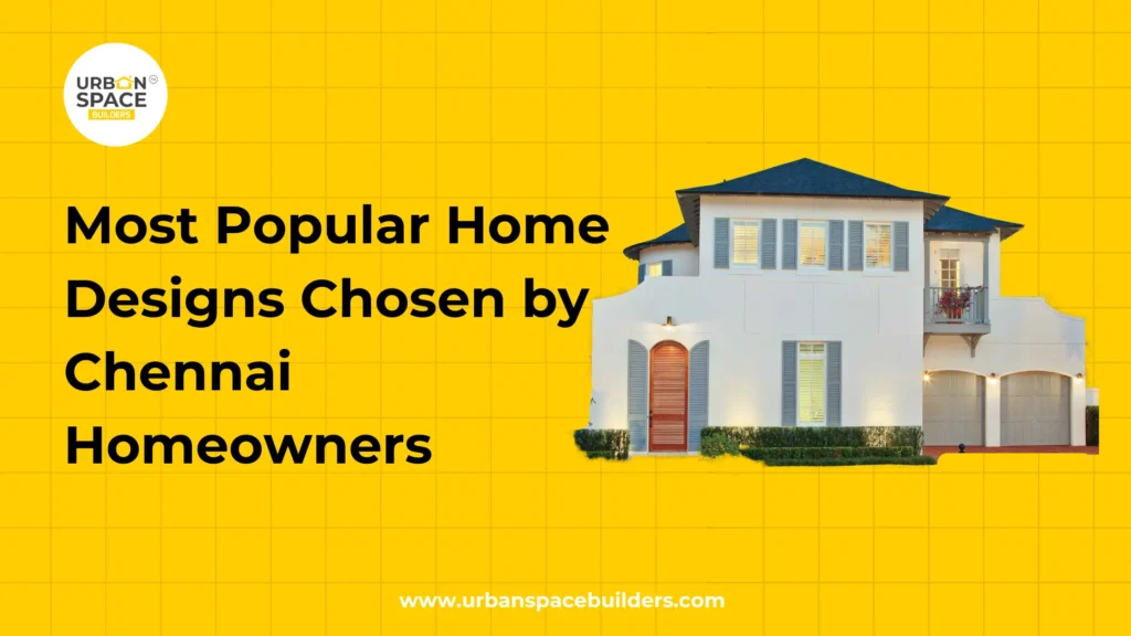 Most Popular Home Designs Chosen by Chennai Homeowners