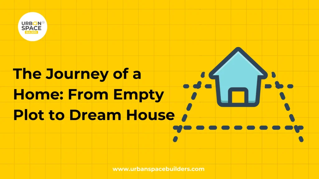 The Journey of a Home From Empty Plot to Dream House